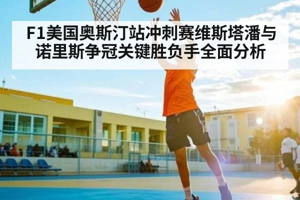 F1美国奥斯汀站冲刺赛维斯塔潘与诺里斯争冠关键胜负手全面分析
