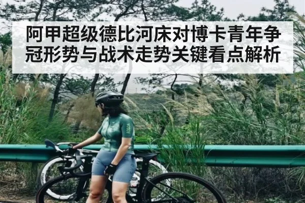 阿甲超级德比河床对博卡青年争冠形势与战术走势关键看点解析